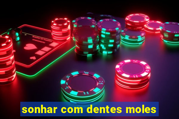 sonhar com dentes moles